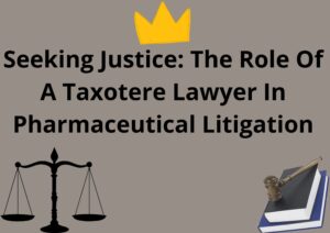 Seeking Justice: The Role of a Taxotere Lawyer in Pharmaceutical Litigation